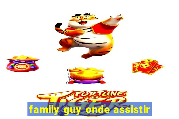 family guy onde assistir